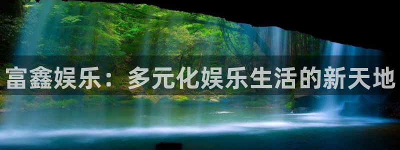 摩登7平台：富鑫娱乐：多元化娱乐生活的新天地