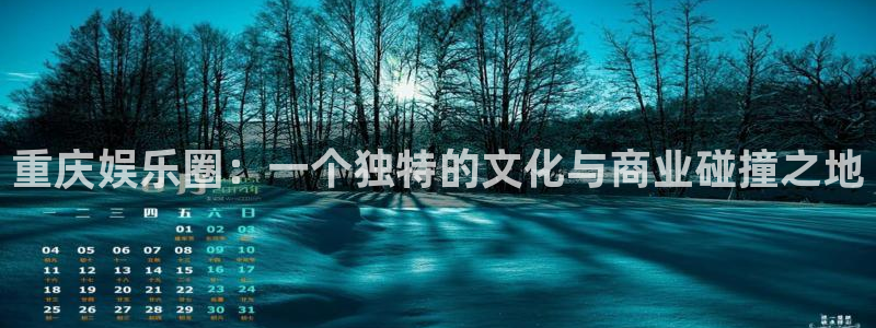 摩登7登录：重庆娱乐圈：一个独特的文化与商业碰撞之地
