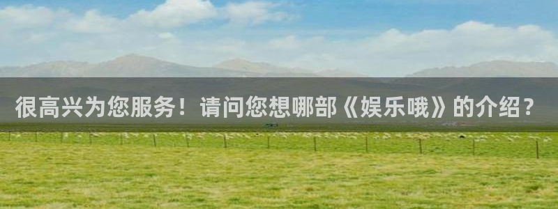 摩登7平台注册：很高兴为您服务！请问您想哪部《娱乐哦》的介绍？