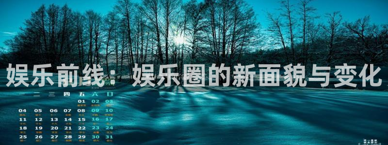 摩登7平台：娱乐前线：娱乐圈的新面貌与变化
